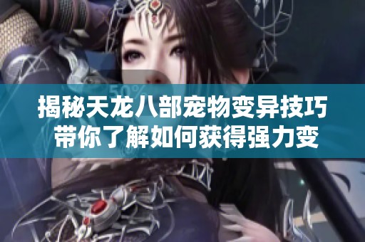 揭秘天龙八部宠物变异技巧 带你了解如何获得强力变异宝宝