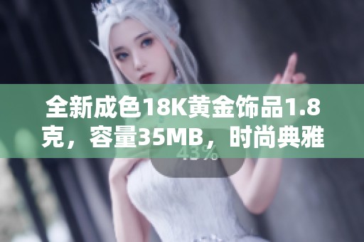 全新成色18K黄金饰品1.8克，容量35MB，时尚典雅闪耀生活