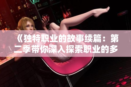 《独特职业的故事续篇：第二季带你深入探索职业的多样性》