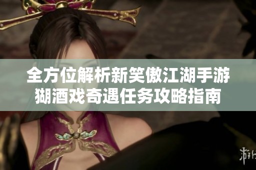 全方位解析新笑傲江湖手游猢酒戏奇遇任务攻略指南