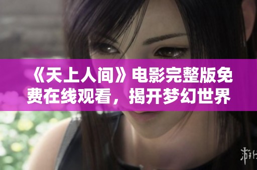 《天上人间》电影完整版免费在线观看，揭开梦幻世界的神秘面纱