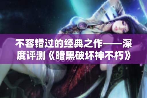 不容错过的经典之作——深度评测《暗黑破坏神不朽》带来的游戏体验