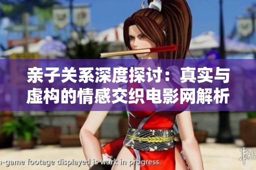亲子关系深度探讨：真实与虚构的情感交织电影网解析