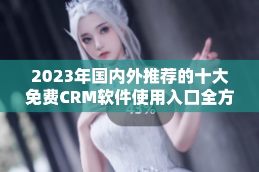 2023年国内外推荐的十大免费CRM软件使用入口全方位解析