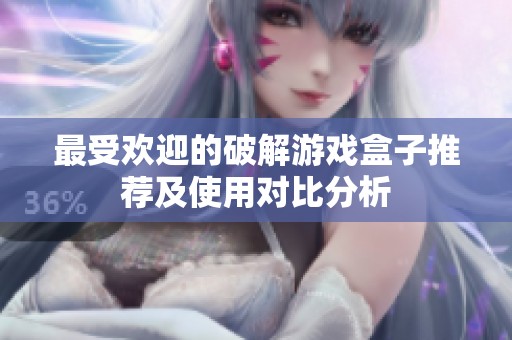 最受欢迎的破解游戏盒子推荐及使用对比分析