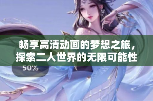 畅享高清动画的梦想之旅，探索二人世界的无限可能性