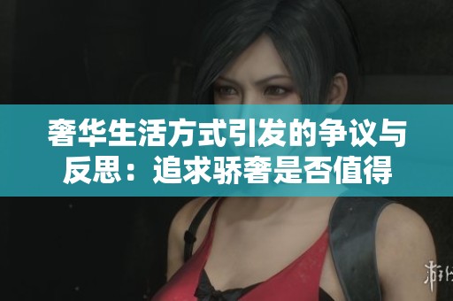 奢华生活方式引发的争议与反思：追求骄奢是否值得