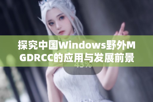 探究中国Windows野外MGDRCC的应用与发展前景