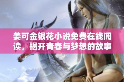姜可金银花小说免费在线阅读，揭开青春与梦想的故事