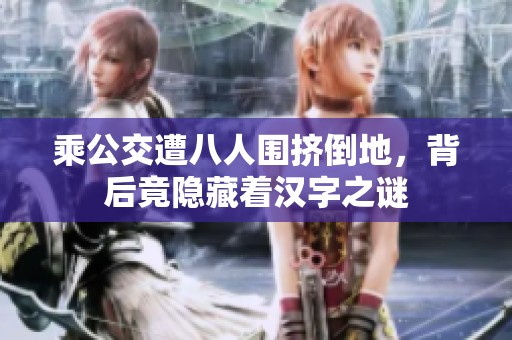 乘公交遭八人围挤倒地，背后竟隐藏着汉字之谜