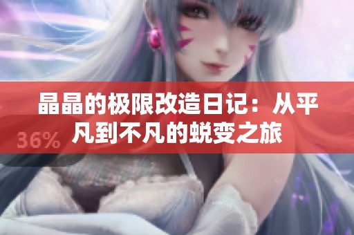晶晶的极限改造日记：从平凡到不凡的蜕变之旅
