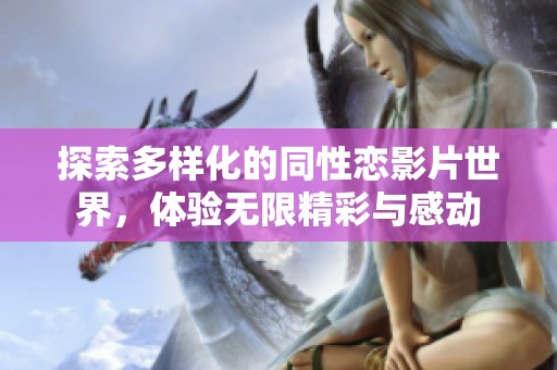 探索多样化的同性恋影片世界，体验无限精彩与感动