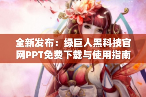 全新发布：绿巨人黑科技官网PPT免费下载与使用指南