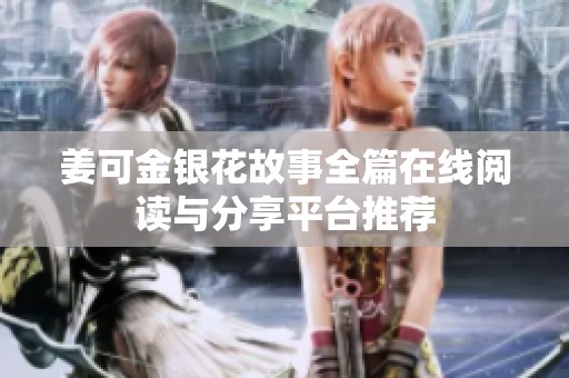 姜可金银花故事全篇在线阅读与分享平台推荐