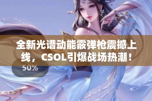 全新光谱动能霰弹枪震撼上线，CSOL引爆战场热潮！