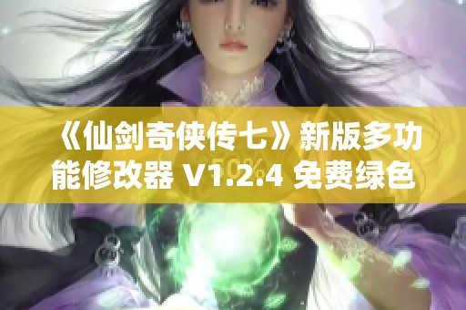 《仙剑奇侠传七》新版多功能修改器 V1.2.4 免费绿色安装版介绍与下载