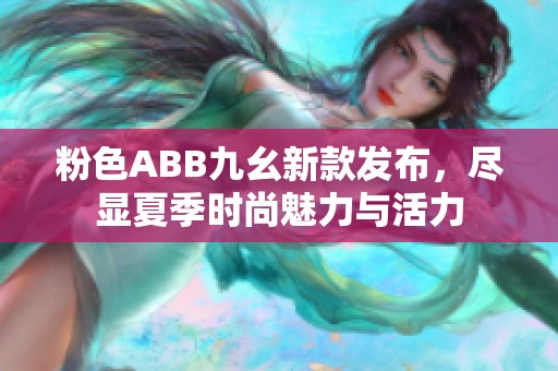 粉色ABB九幺新款发布，尽显夏季时尚魅力与活力