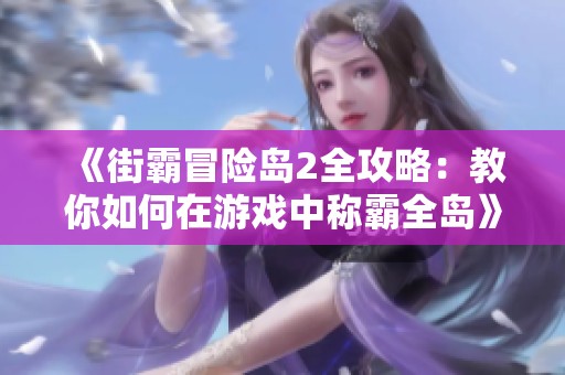 《街霸冒险岛2全攻略：教你如何在游戏中称霸全岛》