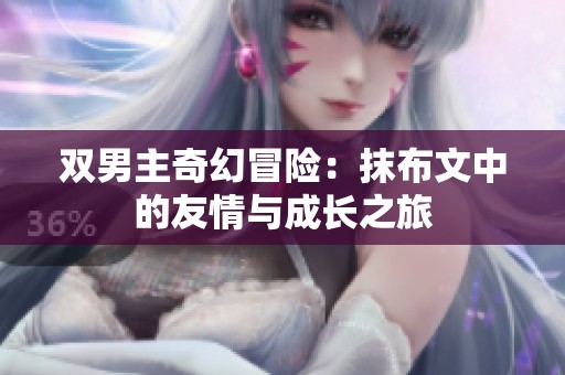双男主奇幻冒险：抹布文中的友情与成长之旅