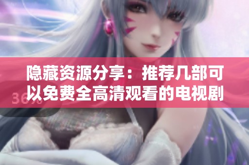 隐藏资源分享：推荐几部可以免费全高清观看的电视剧