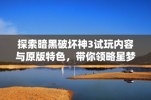 探索暗黑破坏神3试玩内容与原版特色，带你领略星梦盛宴的魔方魅力