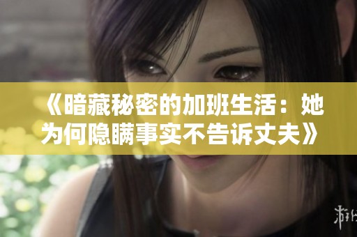 《暗藏秘密的加班生活：她为何隐瞒事实不告诉丈夫》