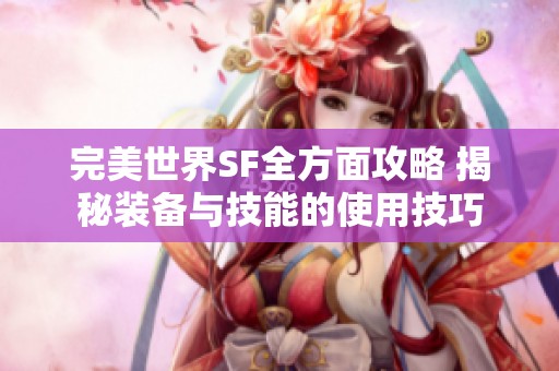 完美世界SF全方面攻略 揭秘装备与技能的使用技巧