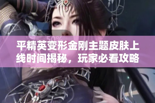 平精英变形金刚主题皮肤上线时间揭秘，玩家必看攻略