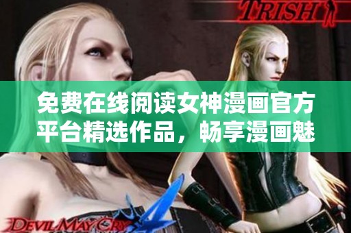 免费在线阅读女神漫画官方平台精选作品，畅享漫画魅力之旅