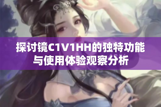 探讨镜C1V1HH的独特功能与使用体验观察分析