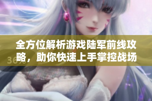 全方位解析游戏陆军前线攻略，助你快速上手掌控战场技巧