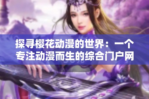 探寻樱花动漫的世界：一个专注动漫而生的综合门户网站