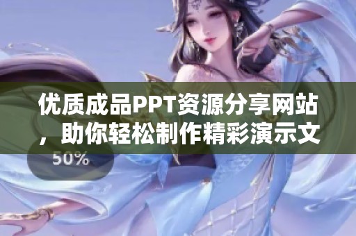 优质成品PPT资源分享网站，助你轻松制作精彩演示文稿