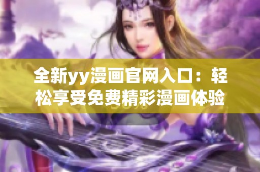 全新yy漫画官网入口：轻松享受免费精彩漫画体验