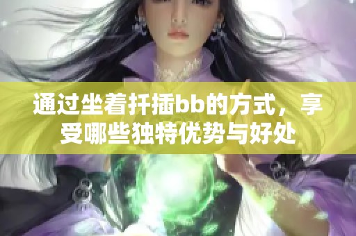 通过坐着扦插bb的方式，享受哪些独特优势与好处