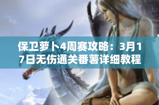 保卫萝卜4周赛攻略：3月17日无伤通关番薯详细教程分享