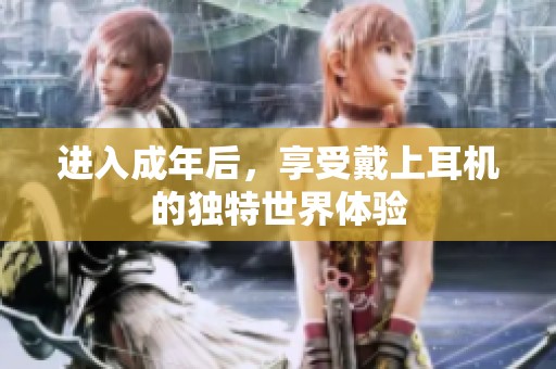 进入成年后，享受戴上耳机的独特世界体验