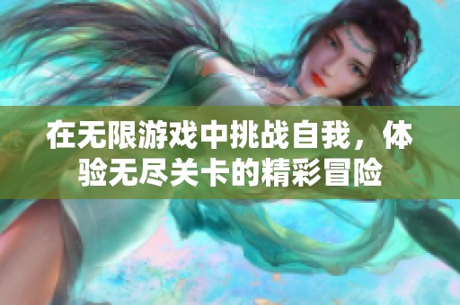 在无限游戏中挑战自我，体验无尽关卡的精彩冒险