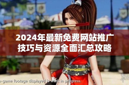2024年最新免费网站推广技巧与资源全面汇总攻略
