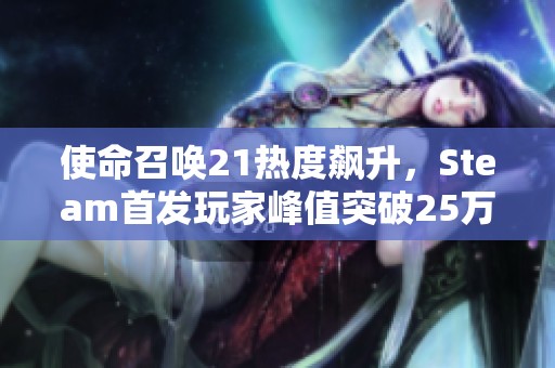 使命召唤21热度飙升，Steam首发玩家峰值突破25万大关！