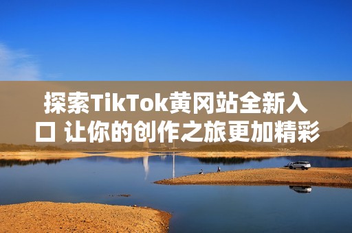 探索TikTok黄冈站全新入口 让你的创作之旅更加精彩