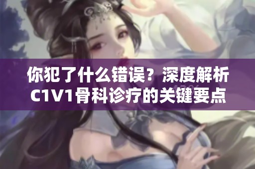 你犯了什么错误？深度解析C1V1骨科诊疗的关键要点