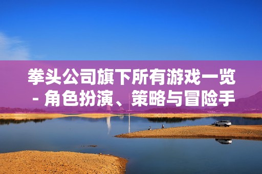拳头公司旗下所有游戏一览 - 角色扮演、策略与冒险手游推荐