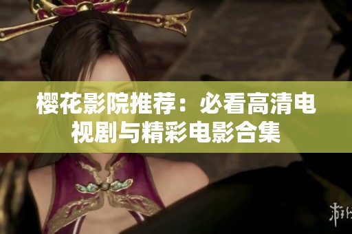 樱花影院推荐：必看高清电视剧与精彩电影合集