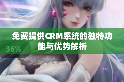 免费提供CRM系统的独特功能与优势解析