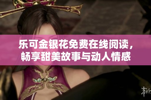 乐可金银花免费在线阅读，畅享甜美故事与动人情感