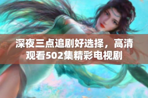 深夜三点追剧好选择，高清观看502集精彩电视剧