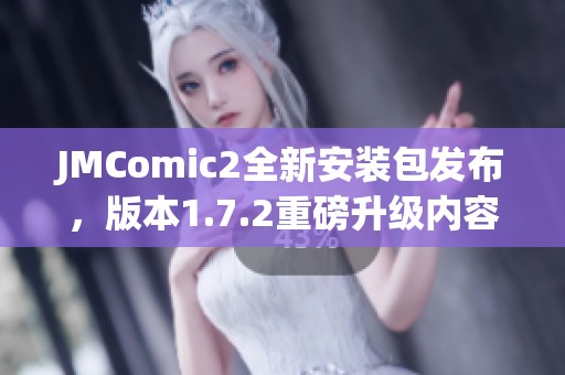 JMComic2全新安装包发布，版本1.7.2重磅升级内容揭秘