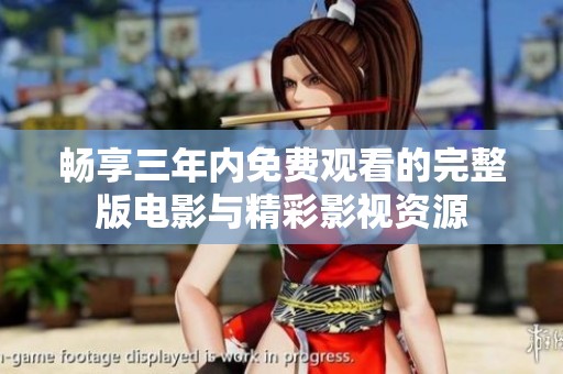 畅享三年内免费观看的完整版电影与精彩影视资源