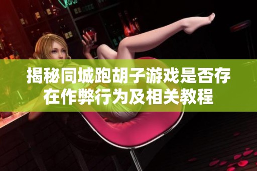 揭秘同城跑胡子游戏是否存在作弊行为及相关教程